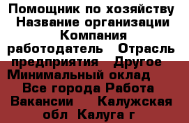 Помощник по хозяйству › Название организации ­ Компания-работодатель › Отрасль предприятия ­ Другое › Минимальный оклад ­ 1 - Все города Работа » Вакансии   . Калужская обл.,Калуга г.